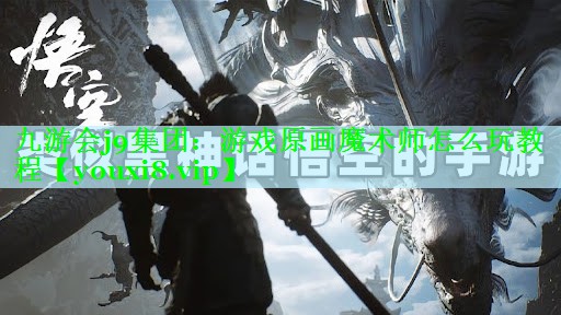 九游会j9集团：游戏原画魔术师怎么玩教程