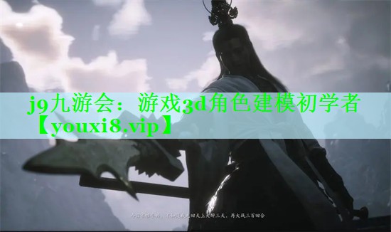 j9九游会：游戏3d角色建模初学者