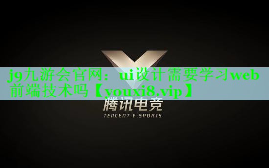 j9九游会官网：ui设计需要学习web前端技术吗