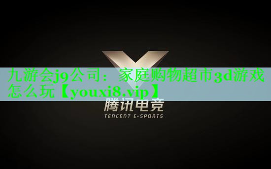 九游会j9公司：家庭购物超市3d游戏怎么玩