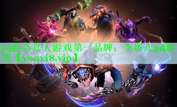 j9游会真人游戏第一品牌：李娇儿3d游戏