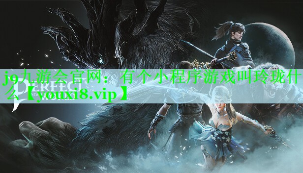 j9九游会官网：有个小程序游戏叫玲珑什么