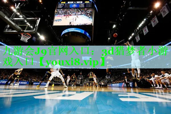 九游会J9官网入口：3d猎梦者小游戏入口