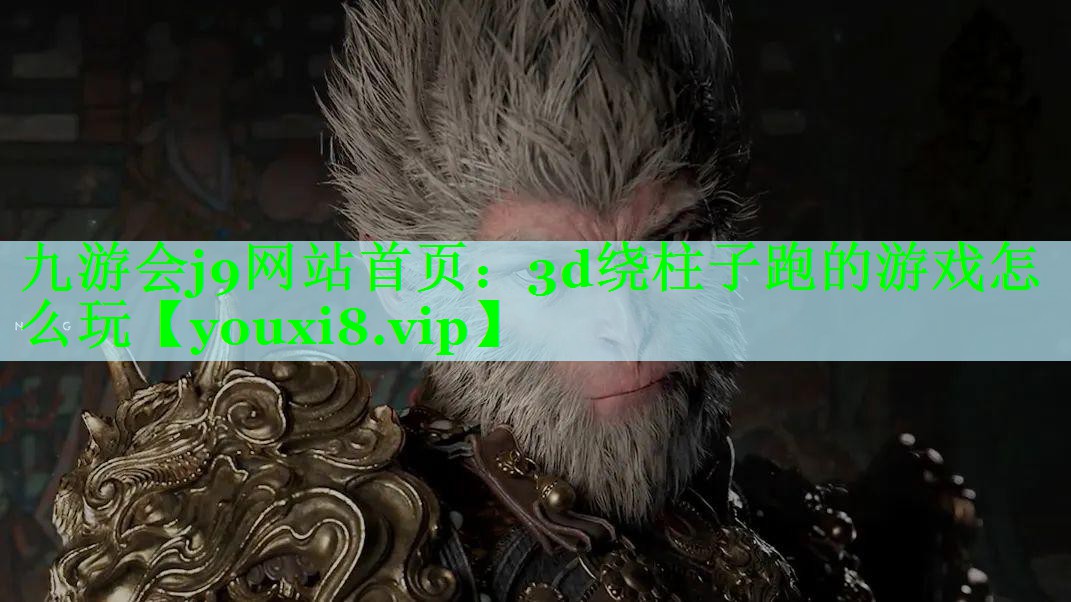 九游会j9网站首页：3d绕柱子跑的游戏怎么玩