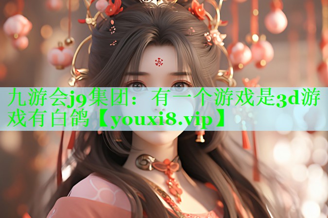 九游会j9集团：有一个游戏是3d游戏有白鸽