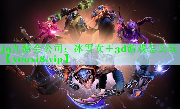j9九游会公司：冰雪女王3d游戏怎么玩