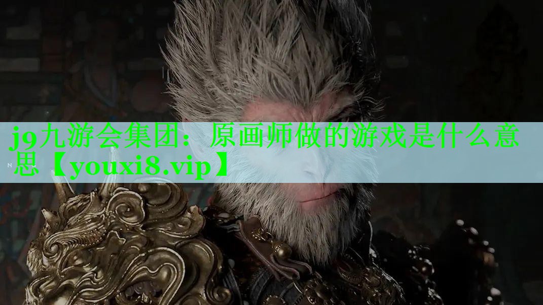 j9九游会集团：原画师做的游戏是什么意思