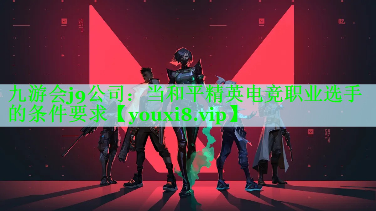 九游会j9公司：当和平精英电竞职业选手的条件要求