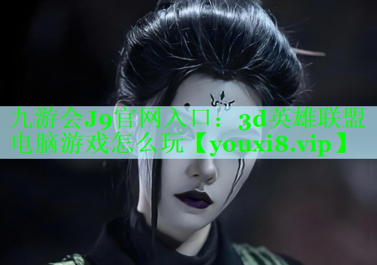 九游会J9官网入口：3d英雄联盟电脑游戏怎么玩