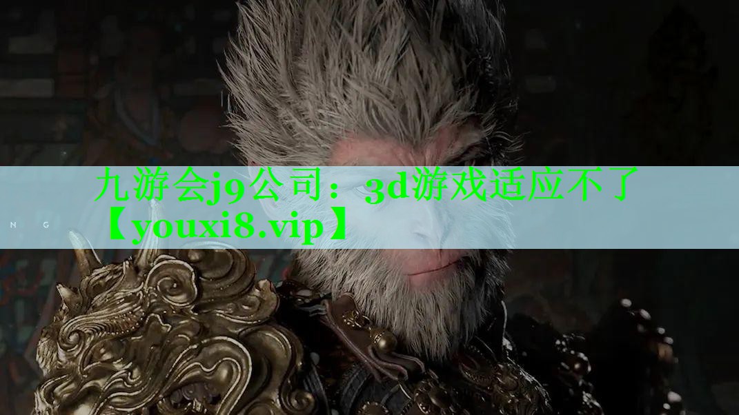 九游会j9公司：3d游戏适应不了