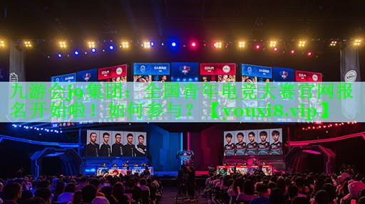 九游会j9集团：全国青年电竞大赛官网报名开始啦！如何参与？