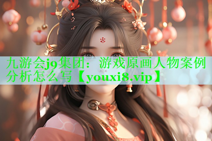 九游会j9集团：游戏原画人物案例分析怎么写
