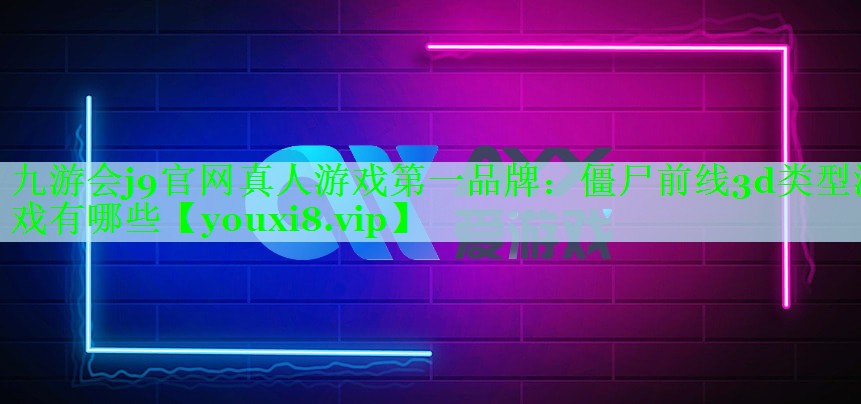 九游会j9官网真人游戏第一品牌：僵尸前线3d类型游戏有哪些