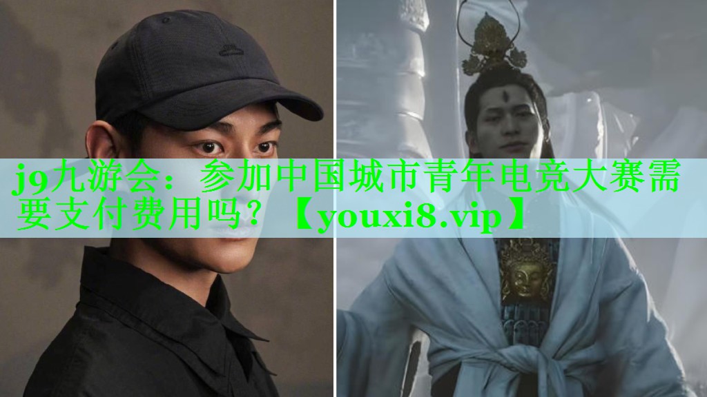 j9九游会：参加中国城市青年电竞大赛需要支付费用吗？