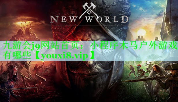 九游会j9网站首页：小程序木马户外游戏有哪些