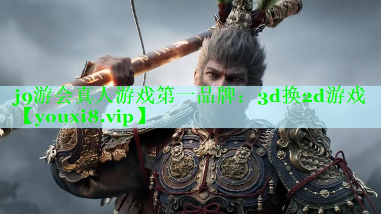 j9游会真人游戏第一品牌：3d换2d游戏