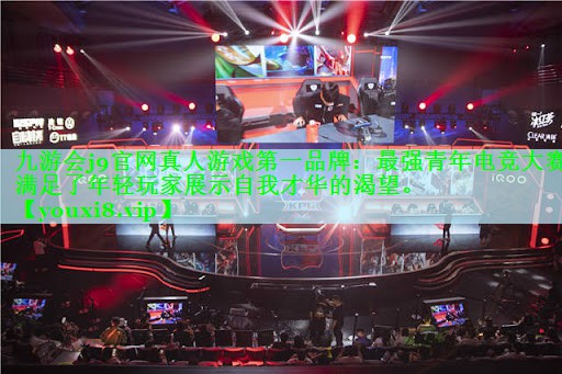 九游会j9官网真人游戏第一品牌：最强青年电竞大赛满足了年轻玩家展示自我才华的渴望。