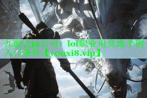 九游会j9公司：lol职业电竞选手的入门条件