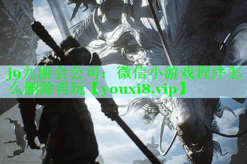 j9九游会公司：微信小游戏程序怎么删除再玩