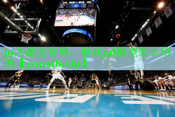j9九游会官网：游戏3d模型怎么用的