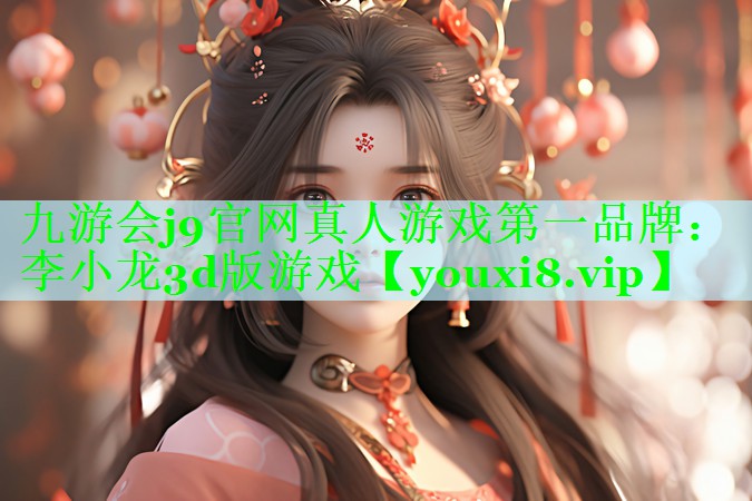 九游会j9官网真人游戏第一品牌：李小龙3d版游戏