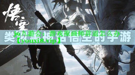 j9九游会：游戏原画师辞退怎么办