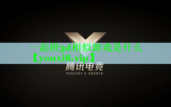 一起拼3d相似游戏是什么