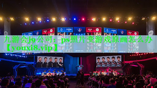 九游会j9公司：ps照片变游戏原画怎么办