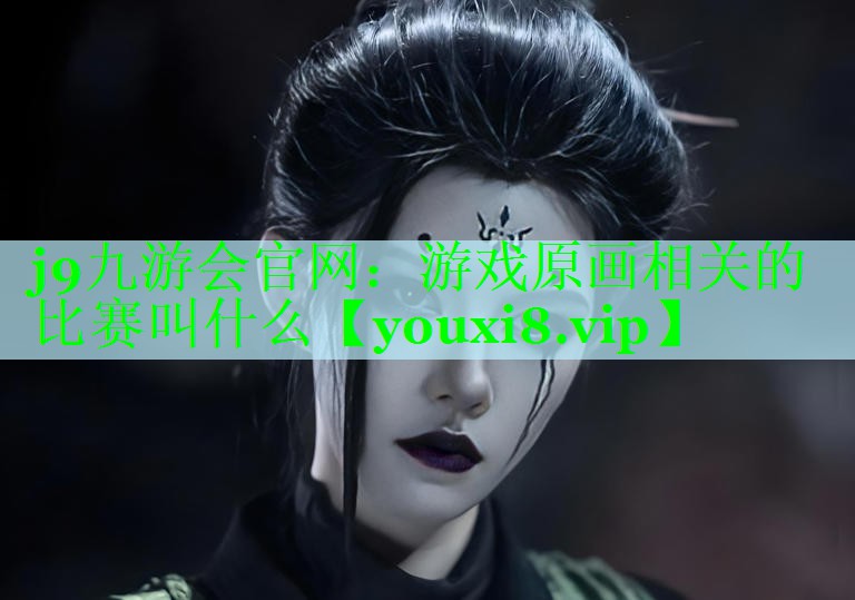 j9九游会官网：游戏原画相关的比赛叫什么