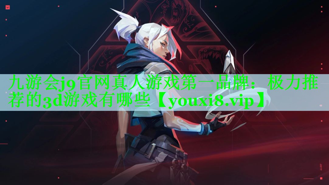 九游会j9官网真人游戏第一品牌：极力推荐的3d游戏有哪些
