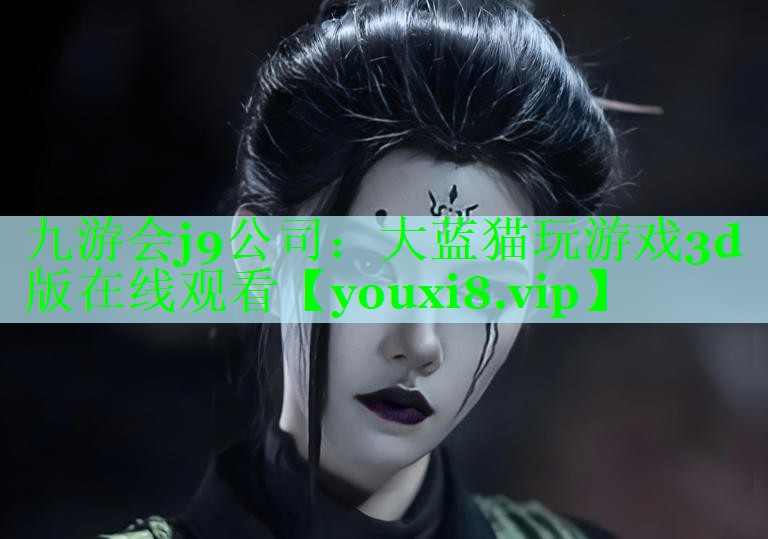 九游会j9公司：大蓝猫玩游戏3d版在线观看