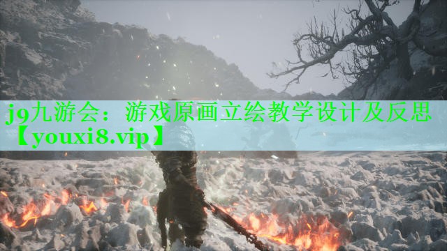 j9九游会：游戏原画立绘教学设计及反思
