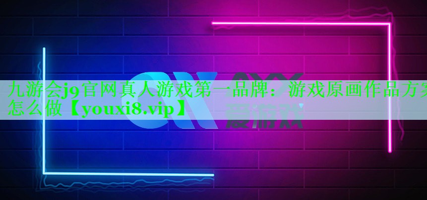 九游会j9官网真人游戏第一品牌：游戏原画作品方案怎么做