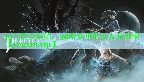 j9九游会集团：3d游戏里的女友是谁啊