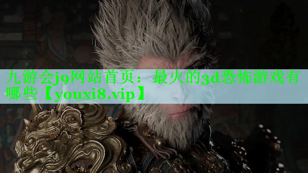 九游会j9网站首页：最火的3d恐怖游戏有哪些