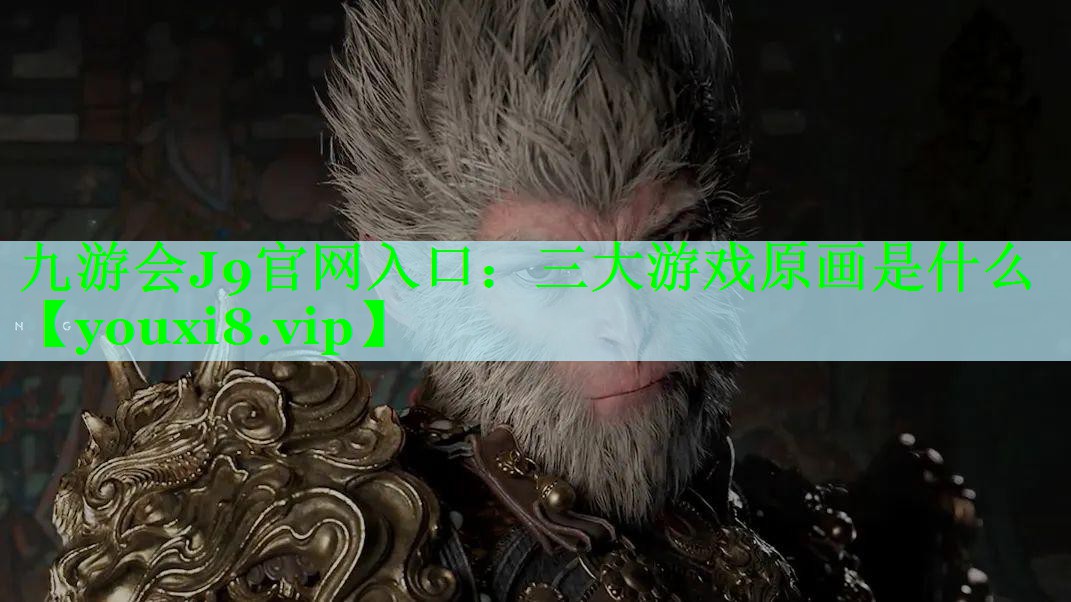 九游会J9官网入口：三大游戏原画是什么