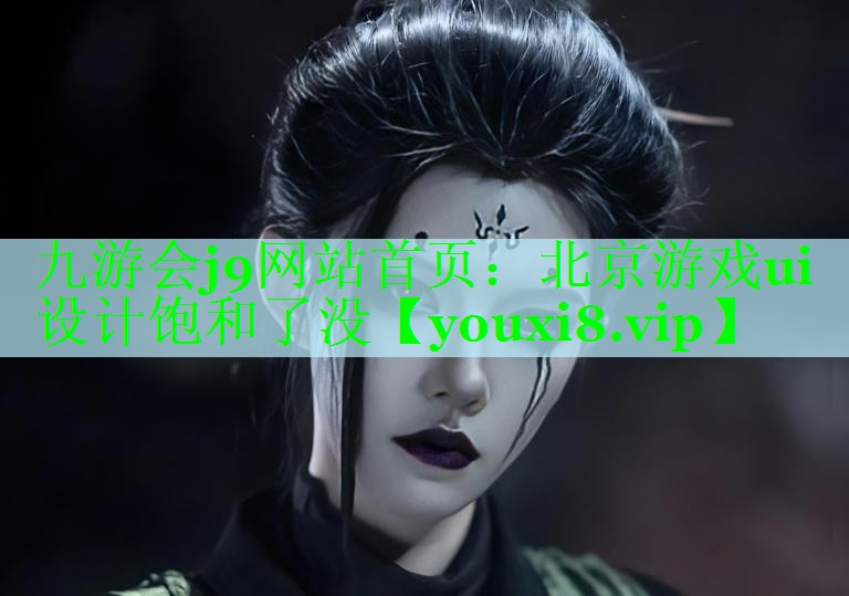 九游会j9网站首页：北京游戏ui设计饱和了没