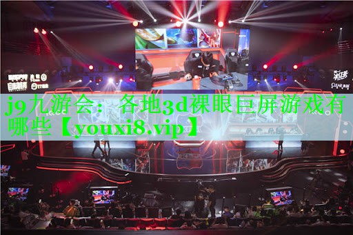 j9九游会：各地3d裸眼巨屏游戏有哪些