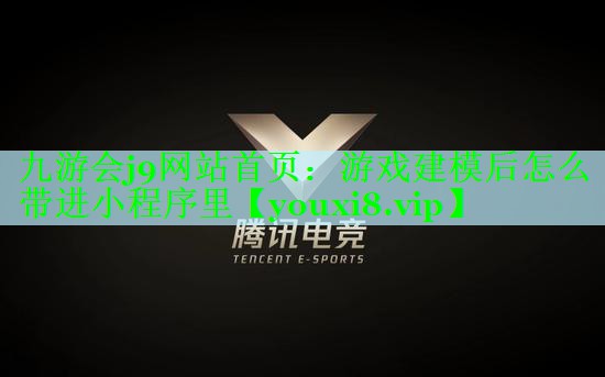 九游会j9网站首页：游戏建模后怎么带进小程序里