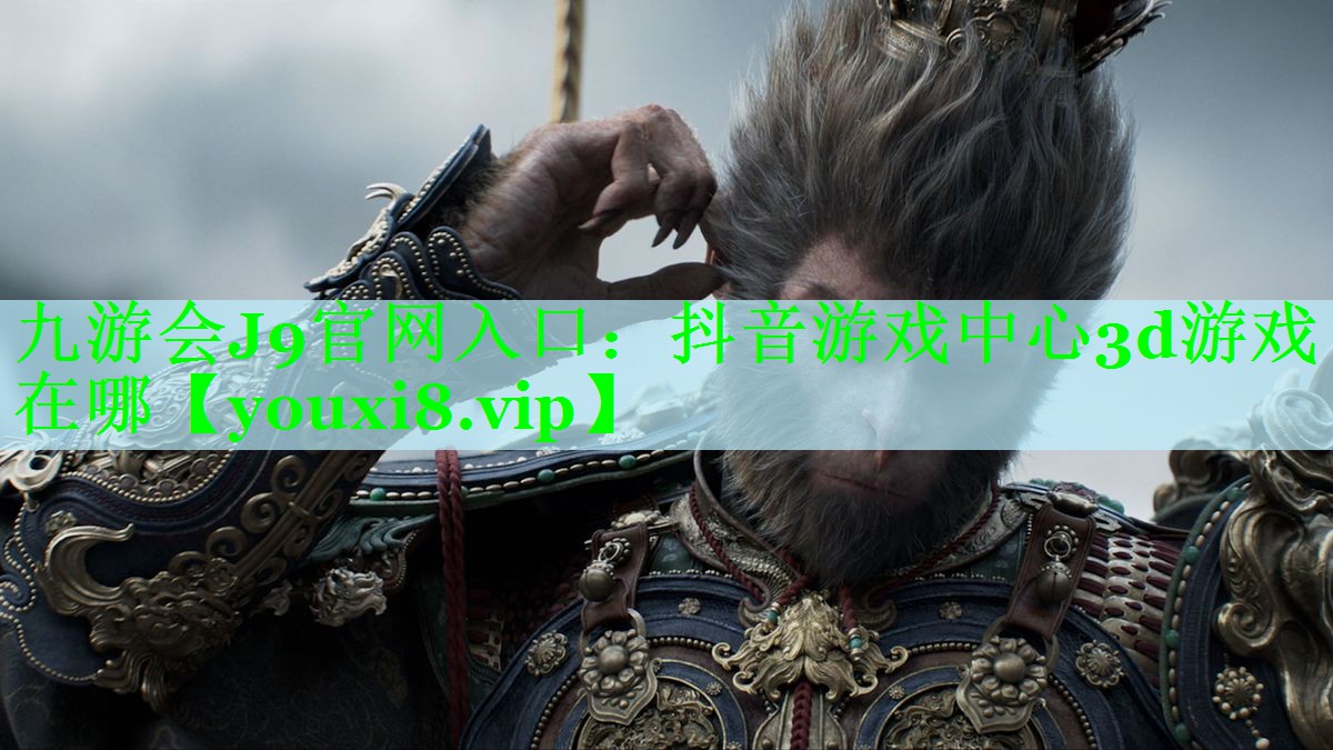 九游会J9官网入口：抖音游戏中心3d游戏在哪