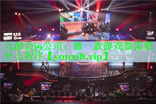 九游会j9公司：做一款游戏都需要什么程序