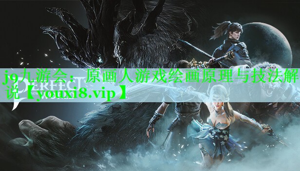 j9九游会：原画人游戏绘画原理与技法解说