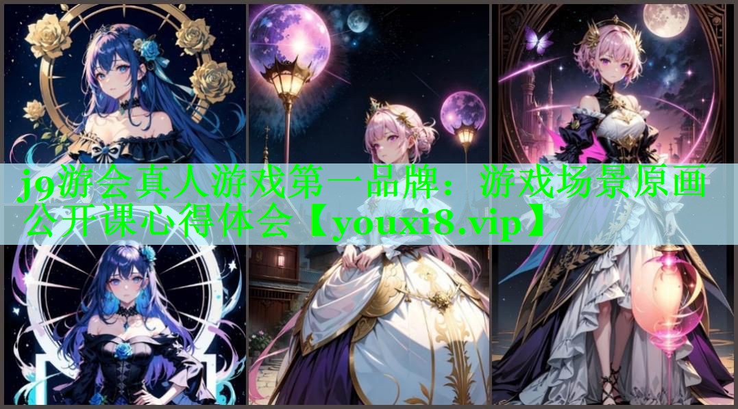 j9游会真人游戏第一品牌：游戏场景原画公开课心得体会