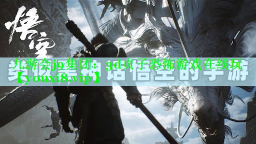 九游会j9集团：3d贞子恐怖游戏在线玩