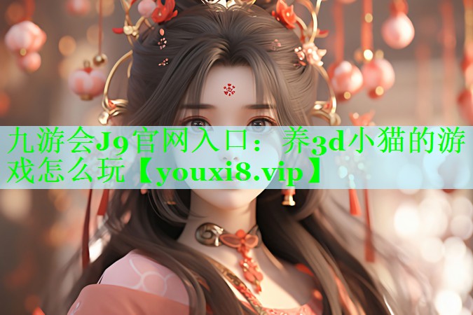 九游会J9官网入口：养3d小猫的游戏怎么玩
