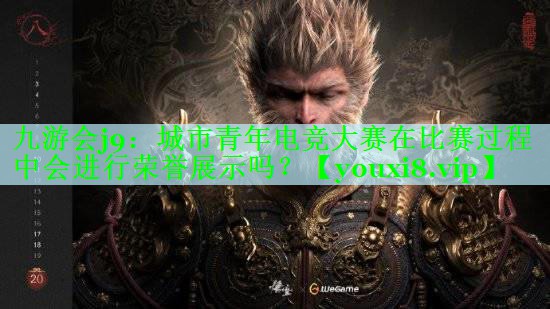 九游会j9：城市青年电竞大赛在比赛过程中会进行荣誉展示吗？