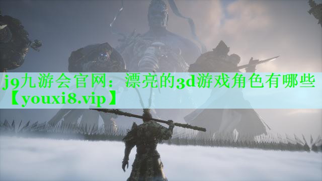 j9九游会官网：漂亮的3d游戏角色有哪些