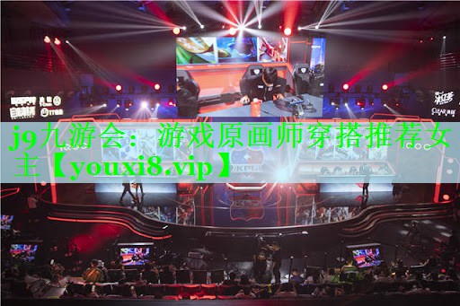 j9九游会：游戏原画师穿搭推荐女主