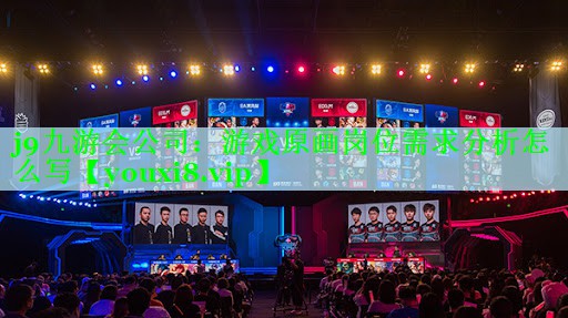 j9九游会公司：游戏原画岗位需求分析怎么写
