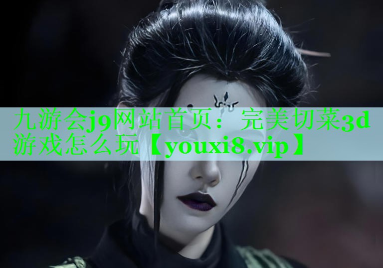 九游会j9网站首页：完美切菜3d游戏怎么玩